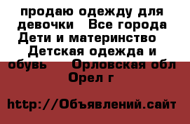 продаю одежду для девочки - Все города Дети и материнство » Детская одежда и обувь   . Орловская обл.,Орел г.